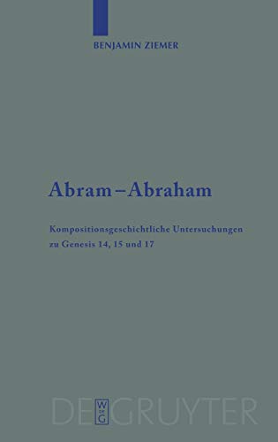 Abram - Abraham: Kompositionsgeschichtliche Untersuchungen zu Genesis 14, 15 und 17 (Beihefte zur Zeitschrift für die alttestamentliche Wissenschaft, 350)