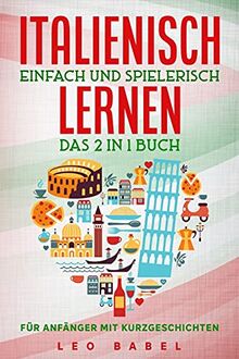 Italienisch einfach und spielerisch lernen – das 2 in 1 Buch für Anfänger mit Kurzgeschichten: Sprachführer für den Alltag & den Urlaub. Lerne ... 15 Kurzgeschichten (Leo Babels Sprachbücher)