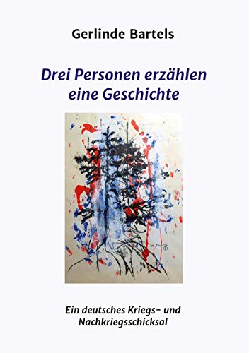 Drei Personen erzählen eine Geschichte: Ein deutsches Kriegs- und Nachkriegsschicksal
