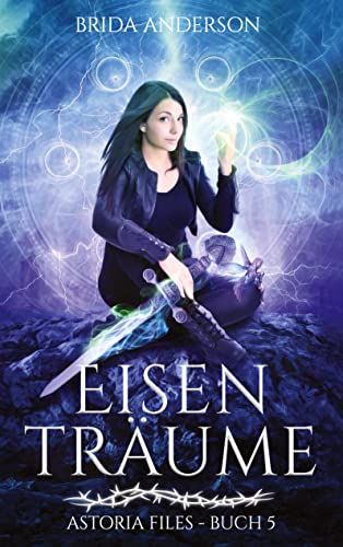 Eisenträume: Astoria Files 5: Elfen Urban Fantasy Serie aus Kanada (Astoria Files: Herrschaft der Dornen: Elfen und Magier Urban Fantasy)