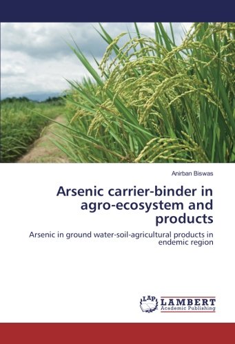 Arsenic carrier-binder in agro-ecosystem and products: Arsenic in ground water-soil-agricultural products in endemic region