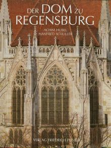 Der Dom zu Regensburg: Vom Bauen und Gestalten einer gotischen Kathedrale