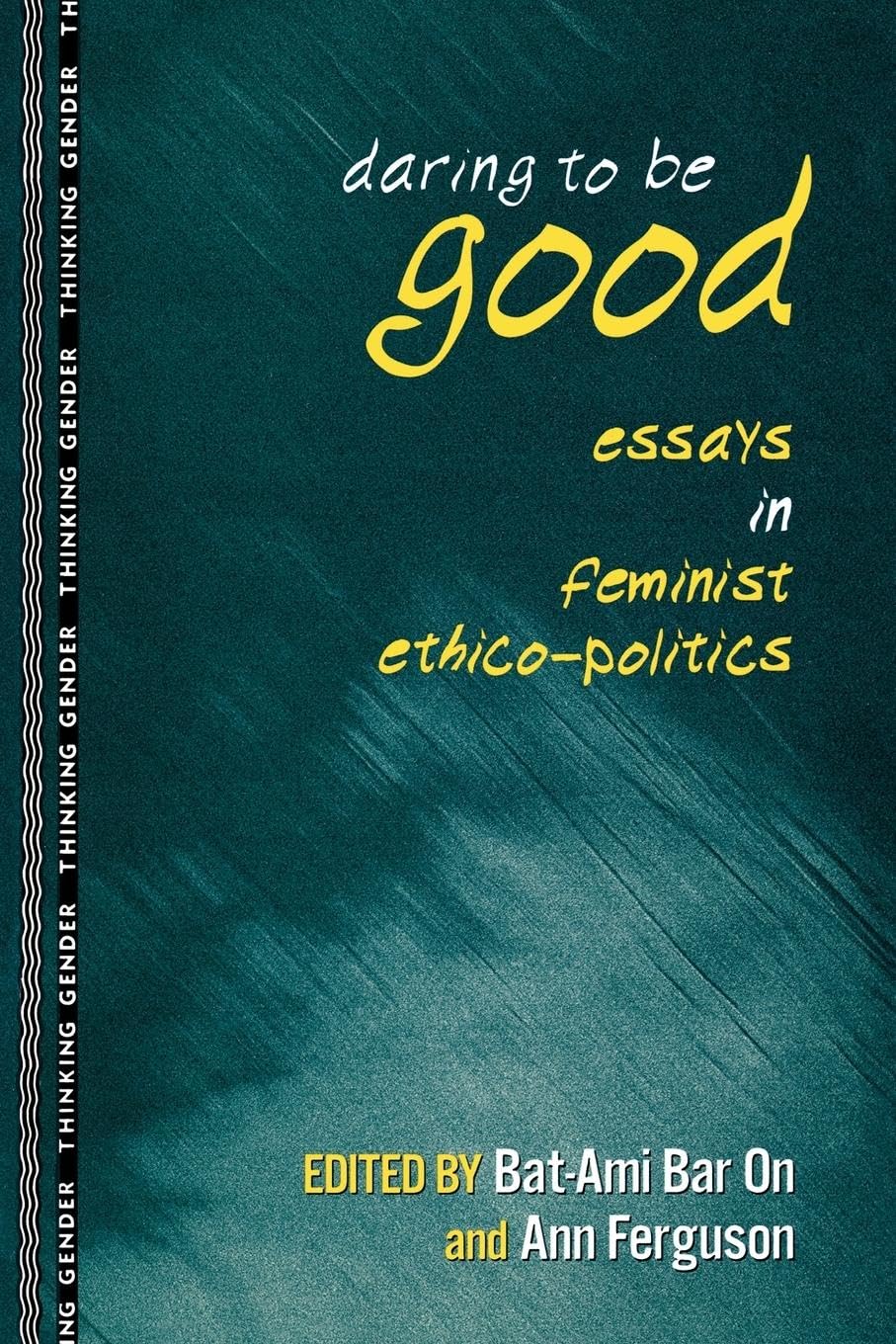 Daring to Be Good: Essays in Feminist Ethico-Politics (Thinking Gender)