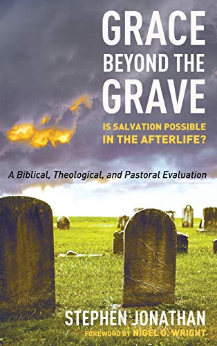 Grace beyond the Grave: Is Salvation Possible in the Afterlife? a Biblical, Theological, and Pastoral Evaluation