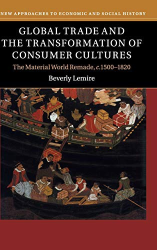 Global Trade and the Transformation of Consumer Cultures: The Material World Remade, c.1500–1820 (New Approaches to Economic and Social History)