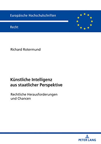 Künstliche Intelligenz aus staatlicher Perspektive: Rechtliche Herausforderungen und Chancen (Europäische Hochschulschriften Recht, Band 6223)