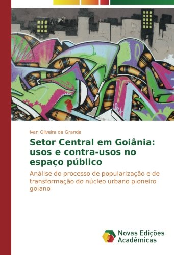 Setor Central em Goiânia: usos e contra-usos no espaço público: Análise do processo de popularização e de transformação do núcleo urbano pioneiro goiano