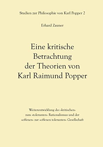 Eine kritische Betrachtung der Theorien von Karl Raimund Popper: Weiterentwicklung des »kritischen« zum »toleranten« Rationalismus und der »offenen« ... (Studien zur Philosophie von Karl Popper)