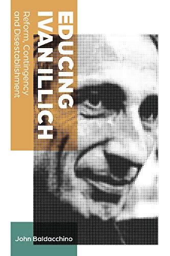 Educing Ivan Illich: Reform, Contingency and Disestablishment (Teaching Contemporary Scholars, Band 12)