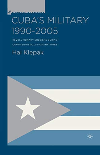 Cuba's Military 1990-2005: Revolutionary Soldiers During Counter-Revolutionary Times (Studies of the Americas)