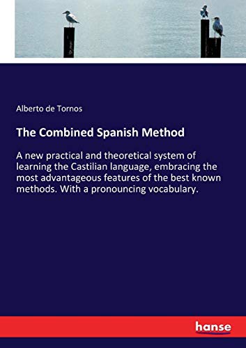 The Combined Spanish Method: A new practical and theoretical system of learning the Castilian language, embracing the most advantageous features of ... known methods. With a pronouncing vocabulary.