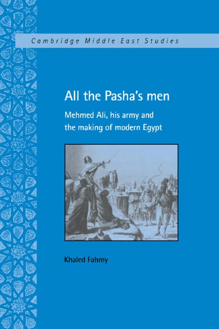 Khaled Fahmy All The Pasha's Men, Mehmed Ali, His Army And The Making Of Modern Egypt (Cambridge Middle East Studies)