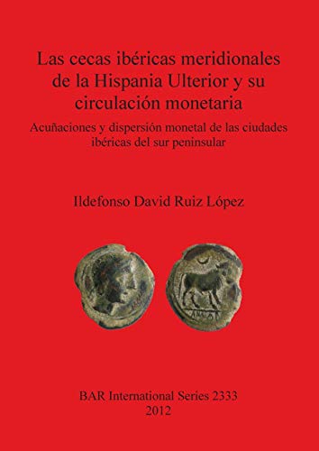 Las cecas ibéricas meridionales de la Hispania Ulterior y su circulación monetaria: Acuñaciones y dispersión monetal de las ciudades ibéricas del sur ... (British Archaeological Reports, Band 2333)