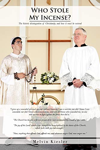 Who Stole My Incense?: The Historic Disintegration of Christianity, and How It Must Be Restored
