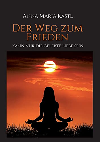 Der Weg zum Frieden - kann nur die gelebte Liebe sein