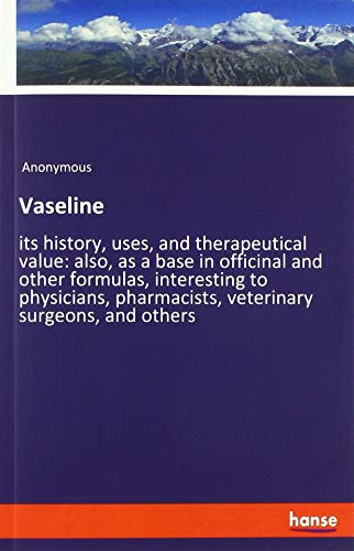 Vaseline: its history, uses, and therapeutical value: also, as a base in officinal and other formulas, interesting to physicians, pharmacists, veterinary surgeons, and others