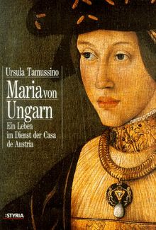 Maria von Ungarn. Ein Leben im Dienst der Casa de Austria