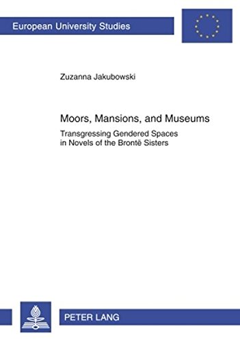 Moors, Mansions, and Museums: Transgressing Gendered Spaces in Novels of the Brontë Sisters (Europäische Hochschulschriften / European University Studies / Publications Universitaires Européennes)