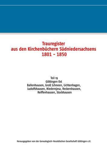Trauregister aus den Kirchenbüchern Südniedersachsens 1801 - 1850: Teil 19 Göttingen Ost Ballenhausen, Groß Schneen, Lichtenhagen, Ludolfshausen, Niedernjesa, Reckershausen, Reiffenhausen, Stockhausen