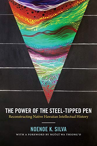 Silva, Noenoe K. The Power Of The Steel-tipped Pen, Reconstructing Native Hawaiian Intellectual History