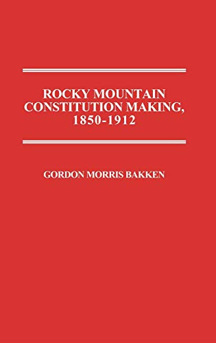 Rocky Mountain Constitution Making, 1850-1912. (Contributions in Legal Studies)