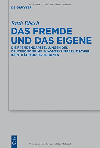 Das Fremde und das Eigene: Die Fremdendarstellungen des Deuteronomiums im Kontext israelitischer Identitätskonstruktionen (Beihefte zur Zeitschrift für die alttestamentliche Wissenschaft, Band 471)