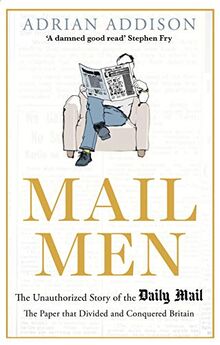 Mail Men: The Unauthorized Story of the Daily Mail - The Paper that Divided and Conquered Britain