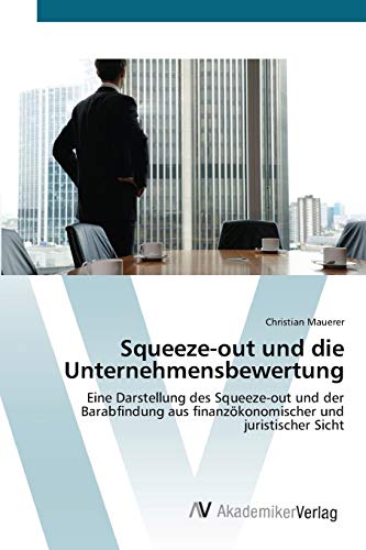 Squeeze-out und die Unternehmensbewertung: Eine Darstellung des Squeeze-out und der Barabfindung aus finanzökonomischer und juristischer Sicht