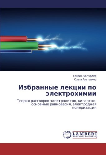 Izbrannye lektsii po elektrokhimii: Teoriya rastvorov elektrolitov, kislotno-osnovnye ravnovesiya, elektrodnaya polyarizatsiya: Teoriq rastworow ... rawnowesiq, älektrodnaq polqrizaciq
