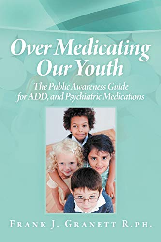 Over Medicating Our Youth: The Public Awareness Guide For Add, And Psychiatric Medications