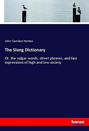 The Slang Dictionary: Or, the vulgar words, street phrases, and fast expressions of high and low society