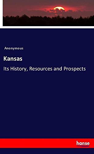 Kansas: Its History, Resources and Prospects
