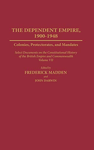 Dependent Empire, 1900-1948: Colonies, Protectorates, and Mandates Select Documents on the Constitutional History of the British Empire and Commonw (Documents in Imperial History)