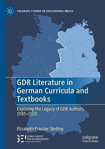 GDR Literature in German Curricula and Textbooks: Exploring the Legacy of GDR Authors, 1985-2015 (Palgrave Studies in Educational Media)