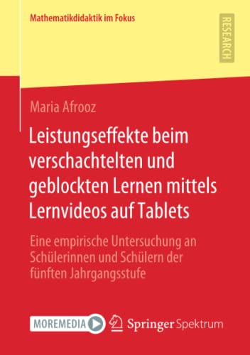 Leistungseffekte beim verschachtelten und geblockten Lernen mittels Lernvideos auf Tablets: Eine empirische Untersuchung an Schülerinnen und Schülern ... Jahrgangsstufe (Mathematikdidaktik im Fokus)