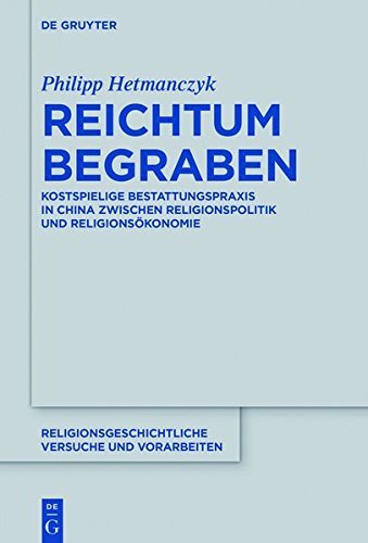 Reichtum begraben: Aushandlungsprozesse kostspieliger Bestattungspraxis in China zwischen Religionspolitik und Religionsökonomie (Religionsgeschichtliche Versuche und Vorarbeiten, Band 71)