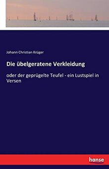 Die übelgeratene Verkleidung: oder der geprügelte Teufel - ein Lustspiel in Versen