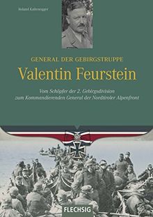 General der Gebirgstruppe Valentin Feurstein: Vom Schöpfer der 2. Gebirgsdivision zum Kommandierenden General der Nordtiroler Alpenfront (Ritterkreuzträger)