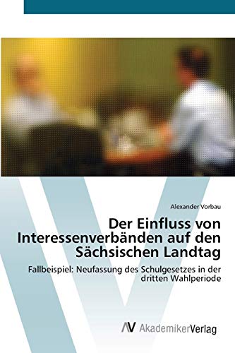 Der Einfluss von Interessenverbänden auf den Sächsischen Landtag: Fallbeispiel: Neufassung des Schulgesetzes in der dritten Wahlperiode