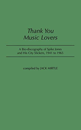 Thank You Music Lovers: A Bio-Discography of Spike Jones and His City Slickers, 1941-1965 (DISCOGRAPHIES)