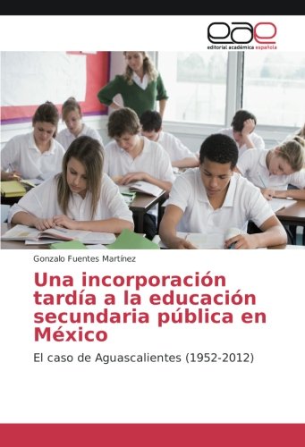 Una incorporación tardía a la educación secundaria pública en México: El caso de Aguascalientes (1952-2012)