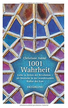 1001 Wahrheit: Liebe in Zeiten der Revolution - als Deutsche in der wundersamen Kultur des Iran