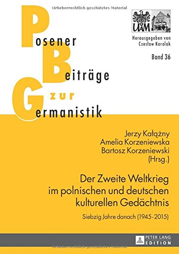 Der Zweite Weltkrieg im polnischen und deutschen kulturellen Gedächtnis: Siebzig Jahre danach (1945-2015) (Posener Beiträge zur Germanistik)