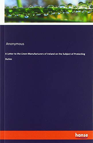 A Letter to the Linen-Manufacturers of Ireland on the Subject of Protecting Duties