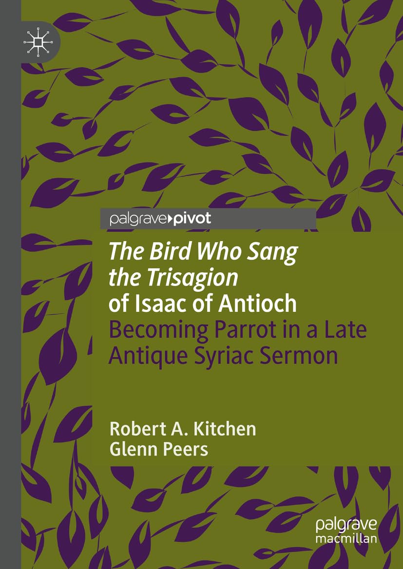 'The Bird Who Sang the Trisagion' of Isaac of Antioch: Becoming Parrot in a Late Antique Syriac Sermon (Palgrave Studies in Animals and Literature)