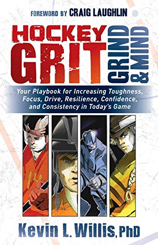 Willis PhD, Kevin L. Hockey Grit, Grind, And Mind, Your Playbook For Increasing Toughness, Focus, Drive, Resilience, Confidence, And Consistency In Today's Game