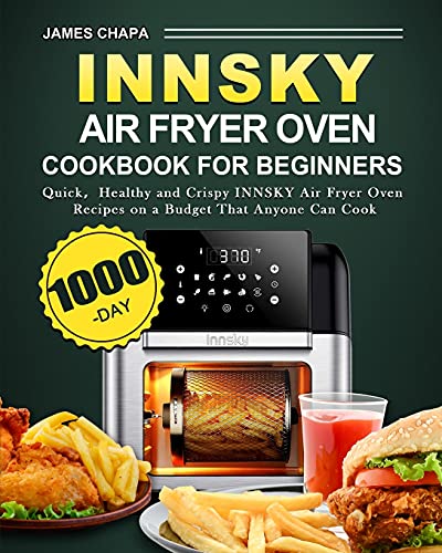 James Chapa Innsky Air Fryer Oven Cookbook For Beginners, 1000-Day Quick¿Healthy And Crispy Innsky Air Fryer Oven Recipes On A Budget That Anyone Can Cook