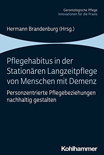 Pflegehabitus in der stationären Langzeitpflege von Menschen mit Demenz: Personzentrierte Pflegebeziehungen nachhaltig gestalten (Gerontologische Pflege: Innovationen für die Praxis)