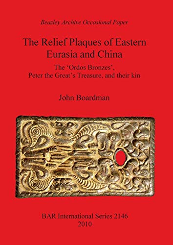 The Relief Plaques of Eastern Eurasia and China: The 'Ordos Bronzes', Peter the Great's Treasure, and their kin (BAR International Series, Band 2146)