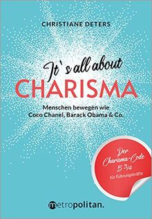 It's all about CHARISMA: Menschen bewegen wie Coco Chanel, Barack Obama & Co.; Der Charisma-Code 5 3/4 für Führungskräfte (metropolitan Bücher)